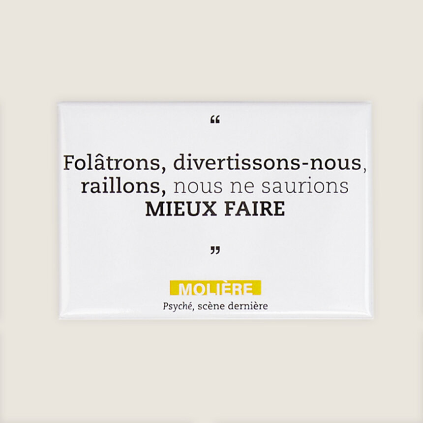 Magnet aimant citation moliere comedie francaise psyche folatrons divertissons-nous raillons nous ne saurions mieux faire